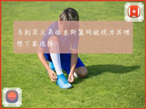 马刺若交易福克斯篮网被视为其理想下家选择