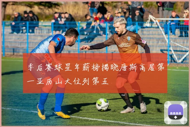 季后赛球星年薪榜揭晓唐斯高居第一亚历山大位列第五