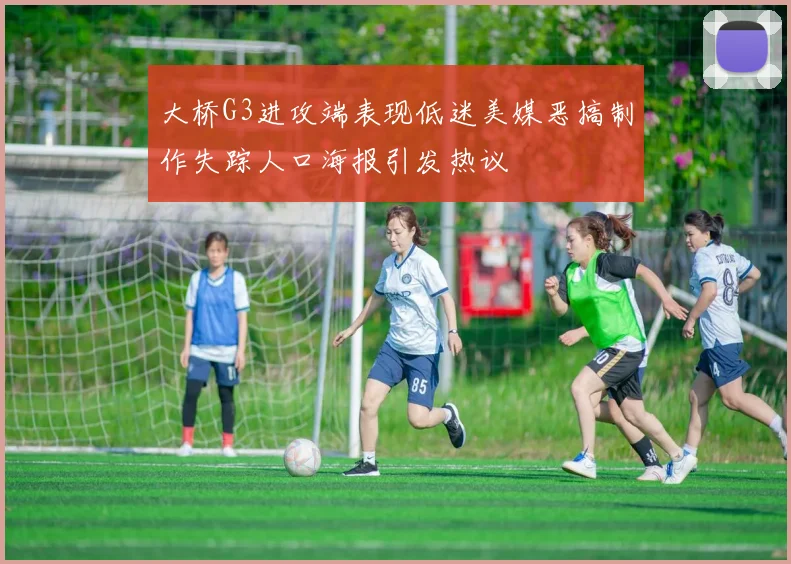 大桥G3进攻端表现低迷美媒恶搞制作失踪人口海报引发热议